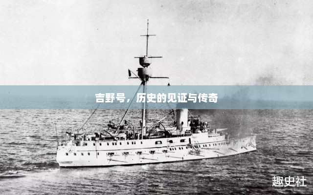 吉野号，历史的见证与传奇，吉野号，见证历史的传奇巨舰