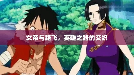 女帝与路飞，英雄之路的交织，女帝与路飞，英雄之路的交织之旅
