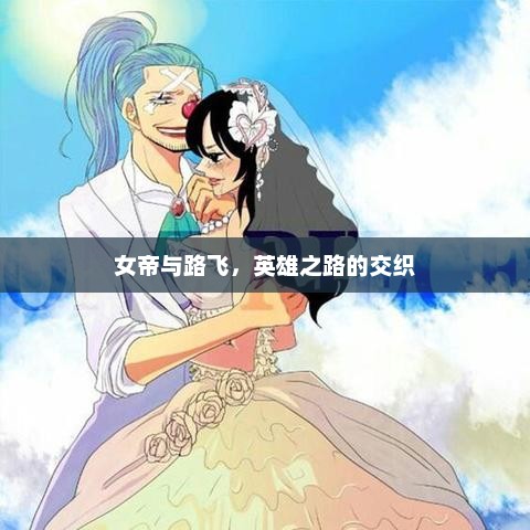 女帝与路飞，英雄之路的交织，女帝与路飞，英雄之路的交织之旅