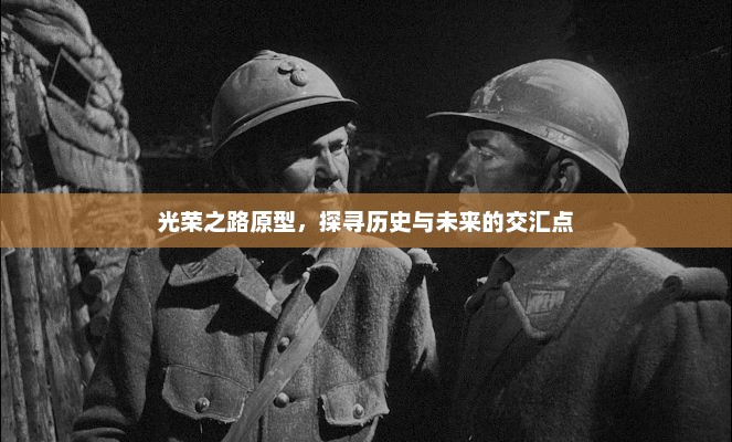 光荣之路原型，探寻历史与未来的交汇点，光荣之路，探寻历史与未来的交汇点