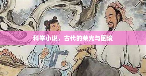 科举小说，古代的荣光与困境，科举之路，古代荣耀与困境