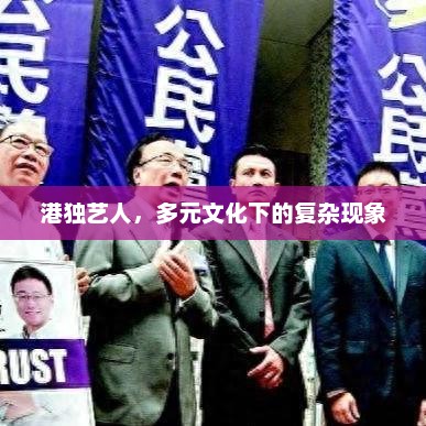 港独艺人，多元文化下的复杂现象，港独艺人，多元文化下的复杂现象解析