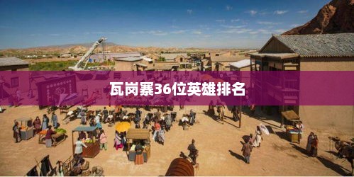 瓦岗寨36位英雄排名，瓦岗寨英雄排名榜