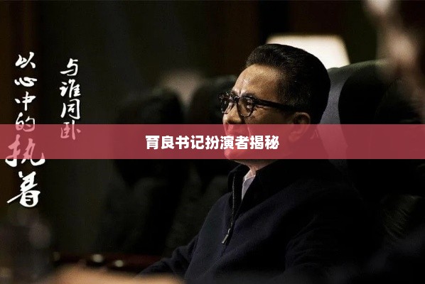 育良书记扮演者揭秘，育良书记扮演者揭秘，角色背后的故事
