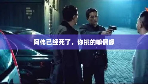 阿伟已经死了，你挑的嘛偶像，阿伟已逝，你选中的榜样