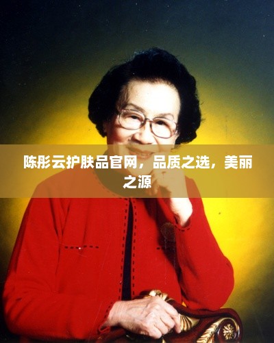 陈彤云护肤品官网，品质之选，美丽之源，陈彤云护肤品官网，品质之选，美丽之源护肤新选择