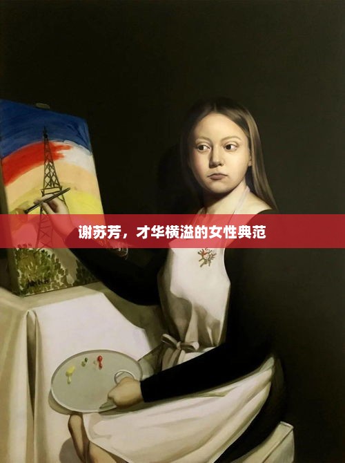 谢苏芳，才华横溢的女性典范，谢苏芳，才华横溢的女性典范成就非凡事业