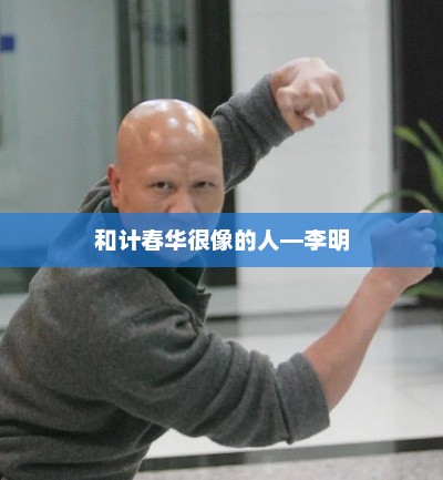 和计春华很像的人—李明，李明相似度较高的人物介绍