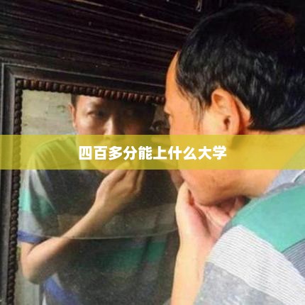 四百多分能上什么大学，四百多分可以上的大学有众多选择，具体取决于您的兴趣和目标。您可以参考各大学的录取分数线和历年录取情况，选择适合您的学校和专业。