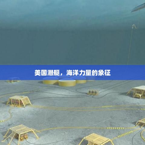 美国潜艇，海洋力量的象征，美国潜艇，海洋力量的新标志