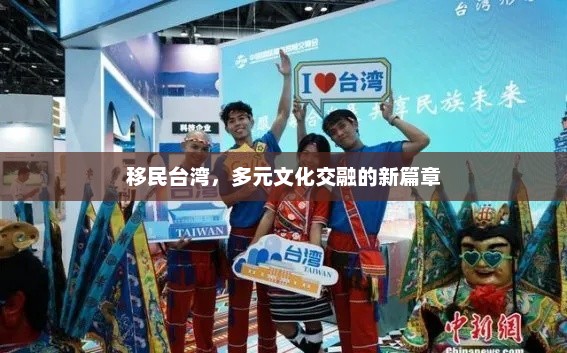 移民台湾，多元文化交融的新篇章，移民台湾，多元文化交融的新篇章，文化交流与融合的新机遇