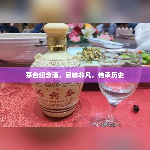 茅台纪念酒，品味非凡，传承历史，茅台纪念酒，传承历史，品味非凡