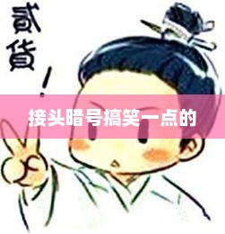接头暗号搞笑一点的，揭秘接头暗号，幽默又搞笑的接头方式