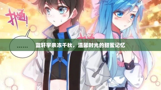 蓝轩宇亲冻千秋，温馨时光的甜蜜记忆，蓝轩宇与冻千秋温馨时光甜蜜记忆