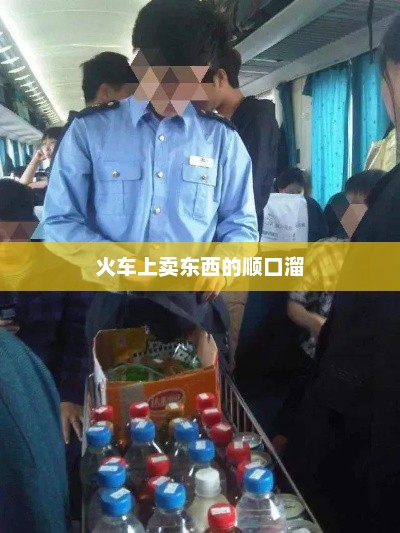 火车上卖东西的顺口溜，火车上卖东西的经典顺口溜，火车上东西多，价格便宜又实惠