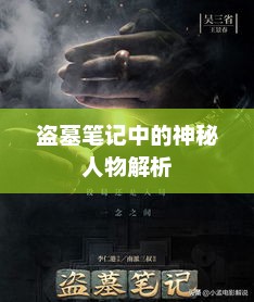 盗墓笔记中的神秘人物解析，盗墓笔记，神秘人物的深度解析