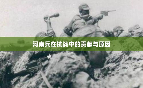 河南兵在抗战中的贡献与原因，河南兵抗战功勋，贡献与原因