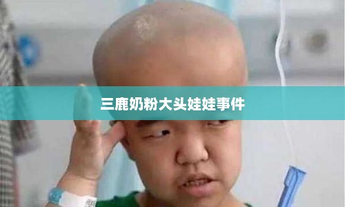 三鹿奶粉大头娃娃事件 三鹿奶粉大头娃娃事件