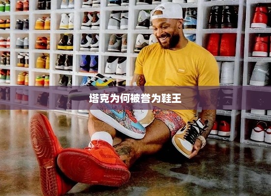 塔克为何被誉为鞋王，塔克被誉为鞋王是因为他在鞋业领域取得了卓越成就和广泛认可