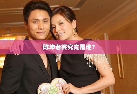 陈坤老婆究竟是谁？陈坤老婆身份揭秘