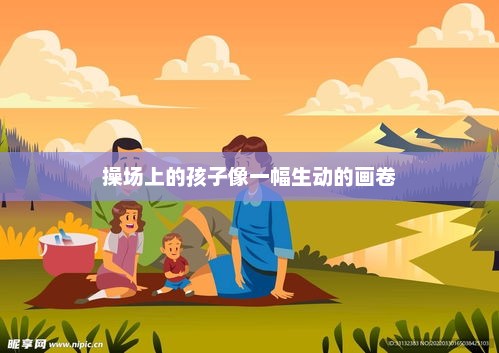 操场上的孩子像一幅生动的画卷，操场上的活力四溢，孩子们的欢乐画卷