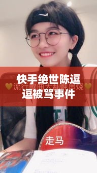 快手绝世陈逗逗被骂事件，快手绝世陈逗逗被网友怒喷事件