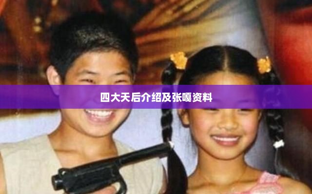 四大天后介绍及张嘎资料，四大天后介绍及张嘎资料，天后风采璀璨演艺事业