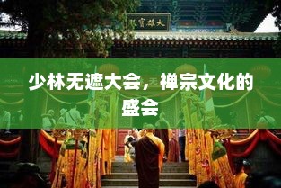 少林无遮大会，禅宗文化的盛会，少林无遮大会，禅宗文化盛宴