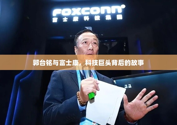 郭台铭与富士康，科技巨头背后的故事，郭台铭与富士康，科技巨头背后的传奇故事