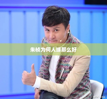 朱桢为何人缘那么好，朱桢人缘好的原因分析