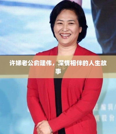 许娣老公俞建伟，深情相伴的人生故事，许娣老公俞建伟深情相伴的人生传奇