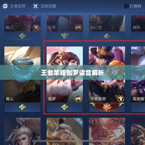王者荣耀伽罗读音解析，王者荣耀伽罗语音读音揭秘