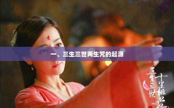 一、三生三世两生咒的起源，三生三世两生咒的起源可追溯至古老的东方文化