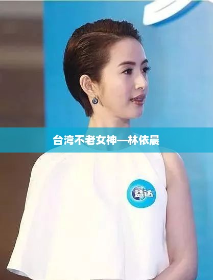 台湾不老女神—林依晨，台湾不老女神，林依晨美丽传奇