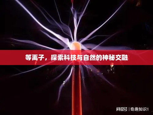 等离子，探索科技与自然的神秘交融，等离子，科技与自然的神秘交融之旅