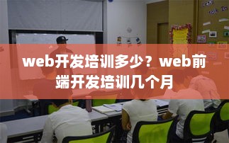 Web开发培训费用与前端开发培训周期详解