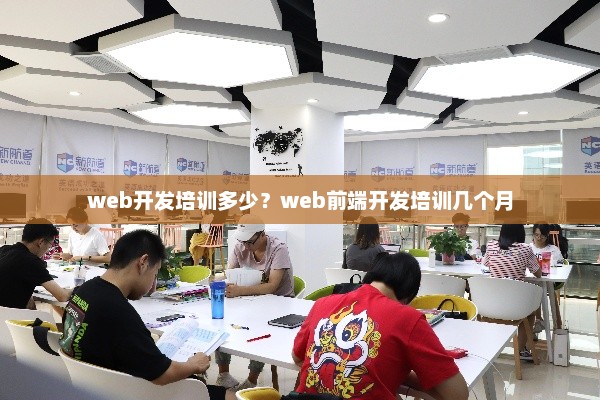 Web开发培训费用与前端开发培训周期详解