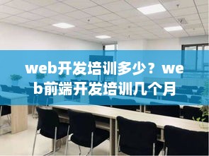 Web开发培训费用与前端开发培训周期详解