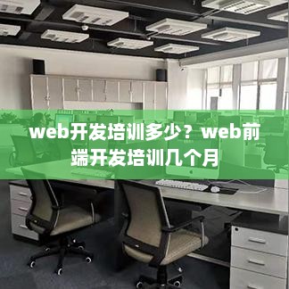 Web开发培训费用与前端开发培训周期详解
