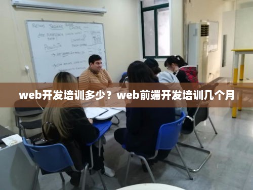 Web开发培训费用与前端开发培训周期详解