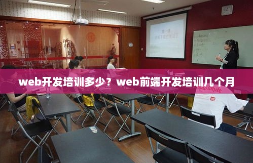 web开发培训多少?web前端开发培训几个月 web开发培训多少?web前端开发培训几个月