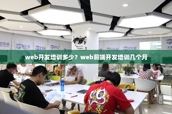 Web开发培训费用与前端开发培训周期详解