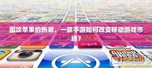 围攻苹果的热潮,一款手游如何改变移动游戏市场? 围攻苹果的热潮,一款手游如何改变移动游戏市场?