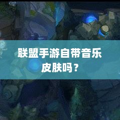 了解，是否所有联盟手游都自带音乐皮肤？