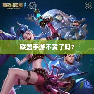 联盟手游不黄了吗?