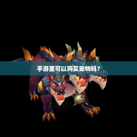 手游里可以购买宠物吗? 手游里可以购买宠物吗?