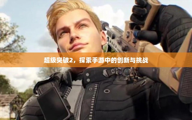 超级突破2,探索手游中的创新与挑战 超级突破2,探索手游中的创新与挑战