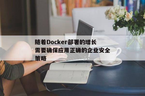 随着Docker部署的增长需要确保应用正确的企业安全策略