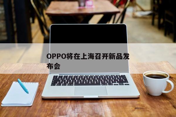OPPO将在上海召开新品发布会