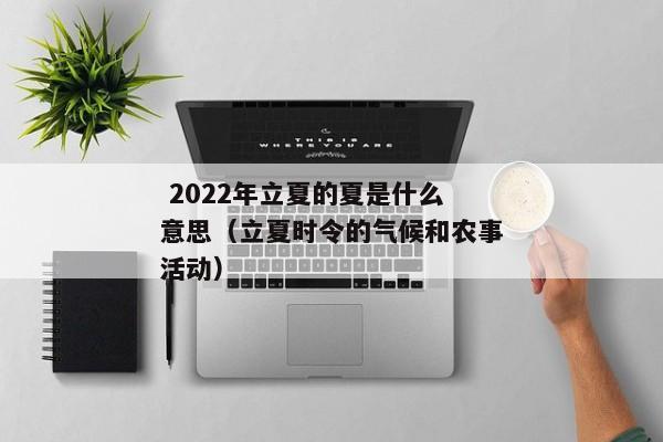  2022年立夏的夏是什么意思（立夏时令的气候和农事活动） 